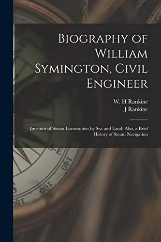 Biography of William Symington, Civil Engineer; Inventor of Steam Locomotion by sea and Land. Also, a Brief History of Steam Navigation
