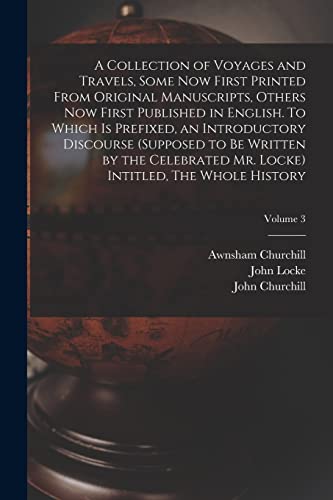 A Collection of Voyages and Travels, Some now First Printed From Original Manuscripts, Others now First Published in English. To Which is Prefixed, an Introductory Discourse (supposed to be Written by the Celebrated Mr. Locke) Intitled, The Whole History;