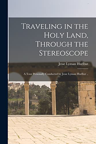 Traveling in the Holy Land, Through the Stereoscope; a Tour Personally Conducted by Jesse Lyman Hurlbut ..