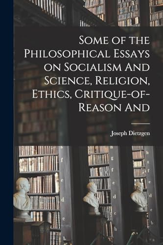 Some of the Philosophical Essays on Socialism And Science, Religion, Ethics, Critique-of-reason And