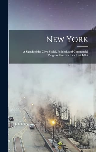 New York; A Sketch of the City's Social, Political, and Commercial Progress From the First Dutch Set