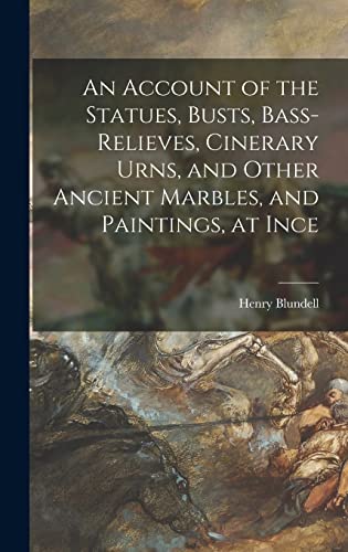 An Account of the Statues, Busts, Bass-Relieves, Cinerary Urns, and Other Ancient Marbles, and Paintings, at Ince