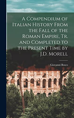 A Compendium of Italian History From the Fall of the Roman Empire, Tr. and Completed to the Present Time by J.D. Morell