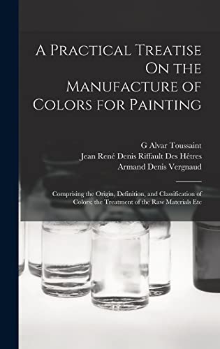 A Practical Treatise On the Manufacture of Colors for Painting