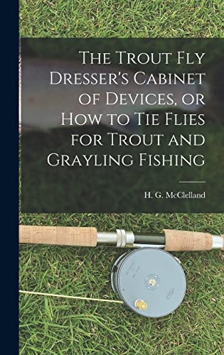 The Trout Fly Dresser's Cabinet of Devices, or How to Tie Flies for Trout and Grayling Fishing
