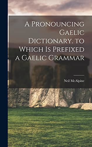 A Pronouncing Gaelic Dictionary. to Which Is Prefixed a Gaelic Grammar