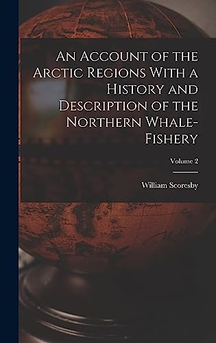 An Account of the Arctic Regions With a History and Description of the Northern Whale-fishery; Volume 2