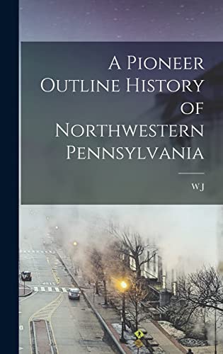 A Pioneer Outline History of Northwestern Pennsylvania