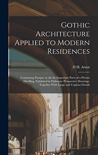 Gothic Architecture Applied to Modern Residences; Containing Designs of all the Important Parts of a Private Dwelling, Exhibited in Elaborate Perspective Drawings, Together With Large and Copious Details
