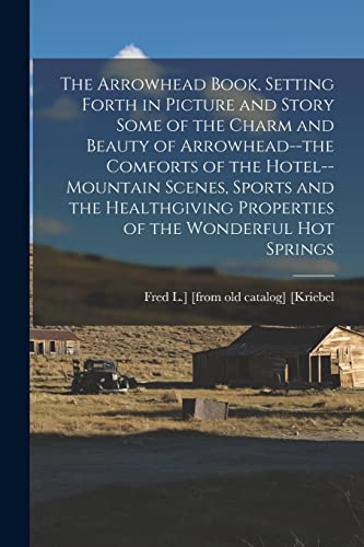 The Arrowhead Book, Setting Forth in Picture and Story Some of the Charm and Beauty of Arrowhead--the Comforts of the Hotel--mountain Scenes, Sports and the Healthgiving Properties of the Wonderful hot Springs