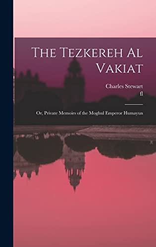 The Tezkereh al Vakiat; or, Private Memoirs of the Moghul Emperor Humayun