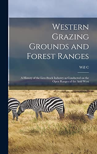Western Grazing Grounds and Forest Ranges; a History of the Live-stock Industry as Conducted on the Open Ranges of the Arid West