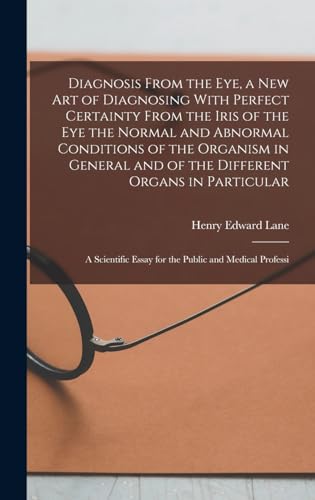 Diagnosis From the eye, a new art of Diagnosing With Perfect Certainty From the Iris of the eye the Normal and Abnormal Conditions of the Organism in General and of the Different Organs in Particular; a Scientific Essay for the Public and Medical Professi
