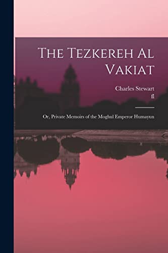 The Tezkereh al Vakiat; or, Private Memoirs of the Moghul Emperor Humayun