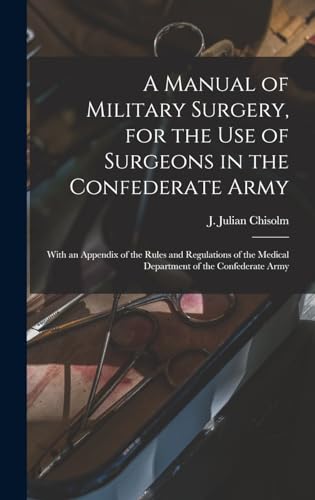 A Manual of Military Surgery, for the use of Surgeons in the Confederate Army; With an Appendix of the Rules and Regulations of the Medical Department of the Confederate Army