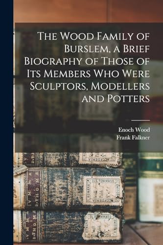 The Wood Family of Burslem, a Brief Biography of Those of its Members who Were Sculptors, Modellers and Potters