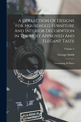 A Collection Of Designs For Household Furniture And Interior Decorwtion In The Most Approved And Elegant Taste