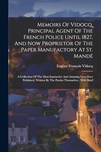 Memoirs Of Vidocq, Principal Agent Of The French Police Until 1827, And Now Proprietor Of The Paper Manufactory At St. Mandé