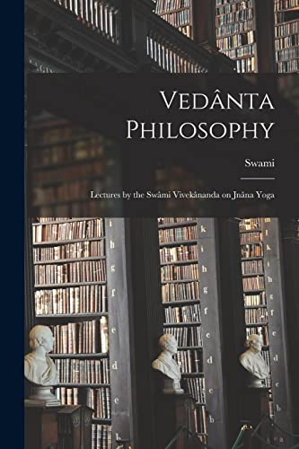 Vedânta Philosophy; Lectures by the Swâmi Vivekânanda on Jnâna Yoga