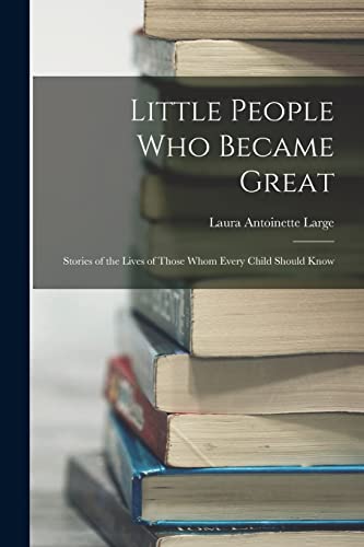 Little People Who Became Great ; Stories of the Lives of Those Whom Every Child Should Know