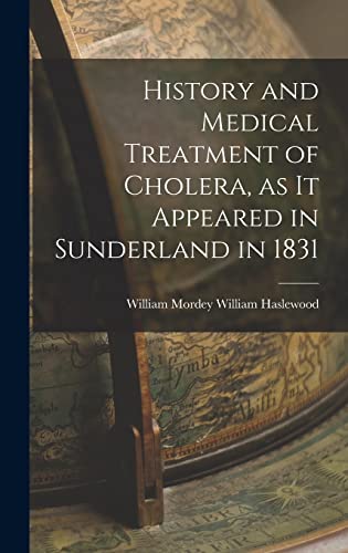 History and Medical Treatment of Cholera, as it Appeared in Sunderland in 1831