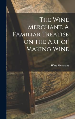 The Wine Merchant. A Familiar Treatise on the Art of Making Wine