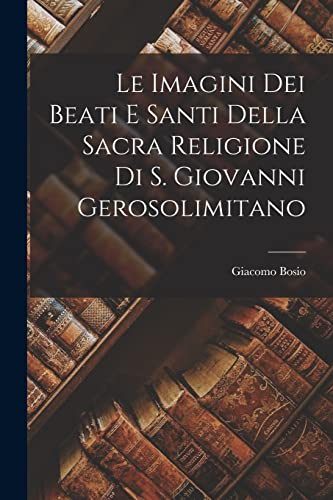 Le Imagini Dei Beati e Santi Della Sacra Religione di s. Giovanni Gerosolimitano