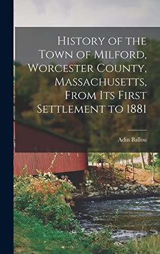History of the Town of Milford, Worcester County, Massachusetts, From its First Settlement to 1881