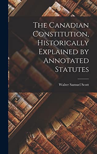 The Canadian Constitution, Historically Explained by Annotated Statutes