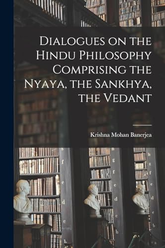 Dialogues on the Hindu Philosophy Comprising the Nyaya, the Sankhya, the Vedant