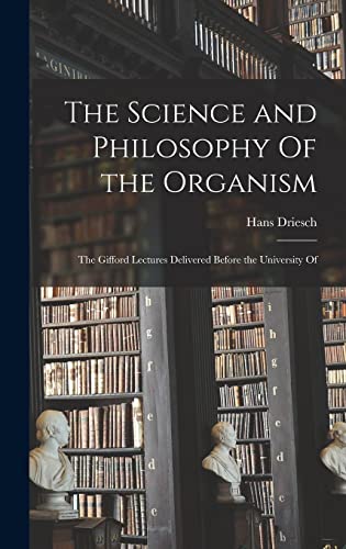 The Science and Philosophy Of the Organism; the Gifford Lectures Delivered Before the University Of