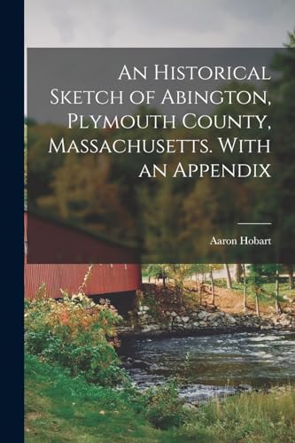 An Historical Sketch of Abington, Plymouth County, Massachusetts. With an Appendix