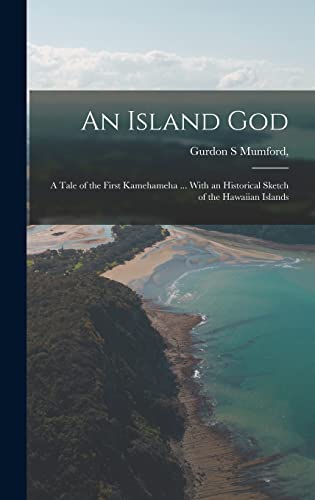An Island god; a Tale of the First Kamehameha ... With an Historical Sketch of the Hawaiian Islands
