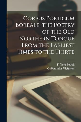 Corpus Poeticum Boreale, the Poetry of the old Northern Tongue From the Earliest Times to the Thirte