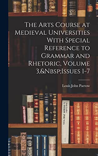The Arts Course at Medieval Universities With Special Reference to Grammar and Rhetoric, Volume 3,&Nbsp;Issues 1-7