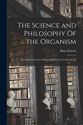 The Science and Philosophy Of the Organism; the Gifford Lectures Delivered Before the University Of