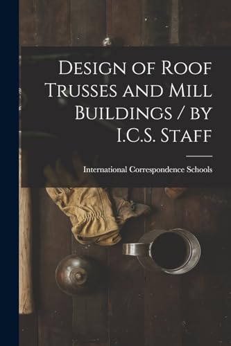 Design of Roof Trusses and Mill Buildings / by I.C.S. Staff