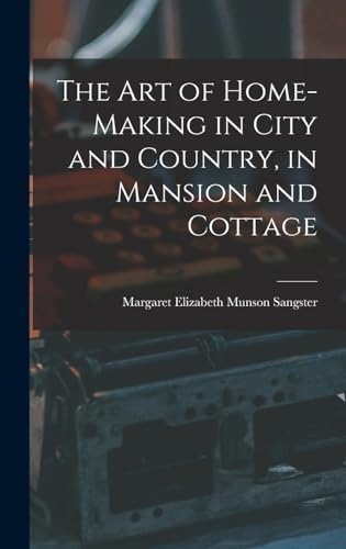 The Art of Home-Making in City and Country, in Mansion and Cottage