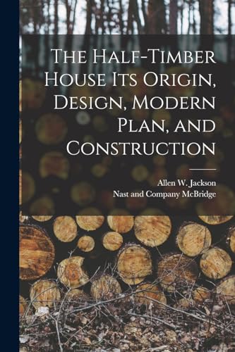 The Half-Timber House its Origin, Design, Modern Plan, and Construction