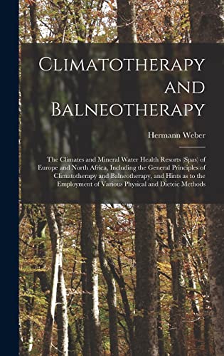 Climatotherapy and Balneotherapy; the Climates and Mineral Water Health Resorts (spas) of Europe and North Africa, Including the General Principles of Climatotherapy and Balneotherapy, and Hints as to the Employment of Various Physical and Dieteic Methods