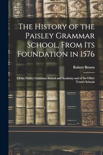 The History of the Paisley Grammar School, From Its Foundation in 1576