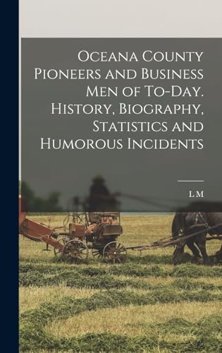 Oceana County Pioneers and Business men of To-day. History, Biography, Statistics and Humorous Incidents
