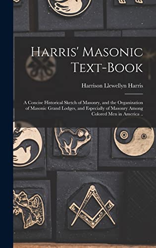 Harris' Masonic Text-book; a Concise Historical Sketch of Masonry, and the Organization of Masonic Grand Lodges, and Especially of Masonry Among Colored men in America ..