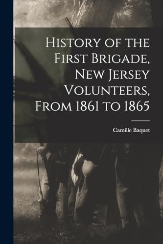 History of the First Brigade, New Jersey Volunteers, From 1861 to 1865