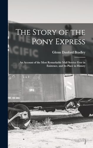 The Story of the Pony Express; an Account of the Most Remarkable Mail Service Ever in Existence, and its Place in History