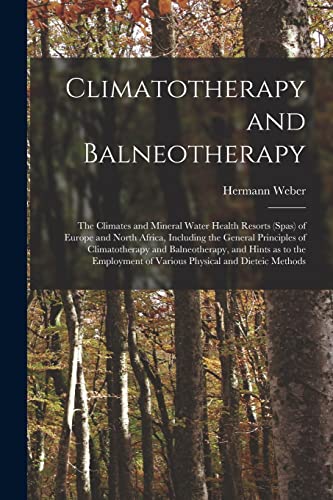 Climatotherapy and Balneotherapy; the Climates and Mineral Water Health Resorts (spas) of Europe and North Africa, Including the General Principles of Climatotherapy and Balneotherapy, and Hints as to the Employment of Various Physical and Dieteic Methods