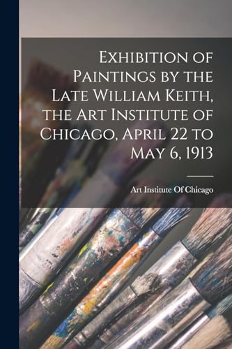 Exhibition of Paintings by the Late William Keith, the Art Institute of Chicago, April 22 to May 6, 1913
