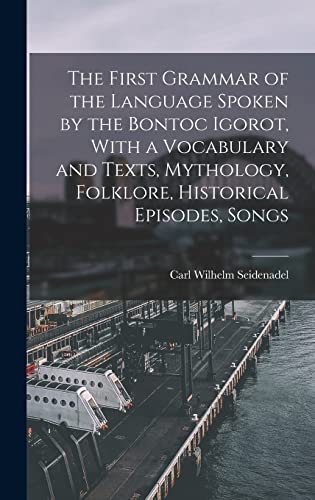 The First Grammar of the Language Spoken by the Bontoc Igorot, With a Vocabulary and Texts, Mythology, Folklore, Historical Episodes, Songs