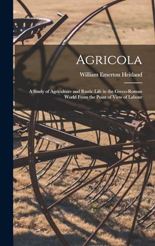 Agricola ; a Study of Agriculture and Rustic Life in the Greco-Roman World From the Point of View of Labour