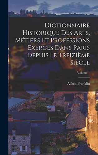Dictionnaire historique des arts, métiers et professions exercés dans Paris depuis le treizième siècle; Volume 1
